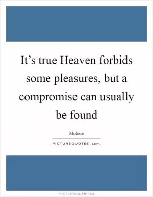 It’s true Heaven forbids some pleasures, but a compromise can usually be found Picture Quote #1