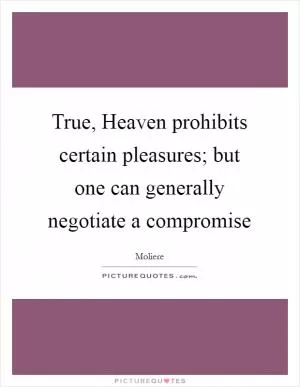 True, Heaven prohibits certain pleasures; but one can generally negotiate a compromise Picture Quote #1