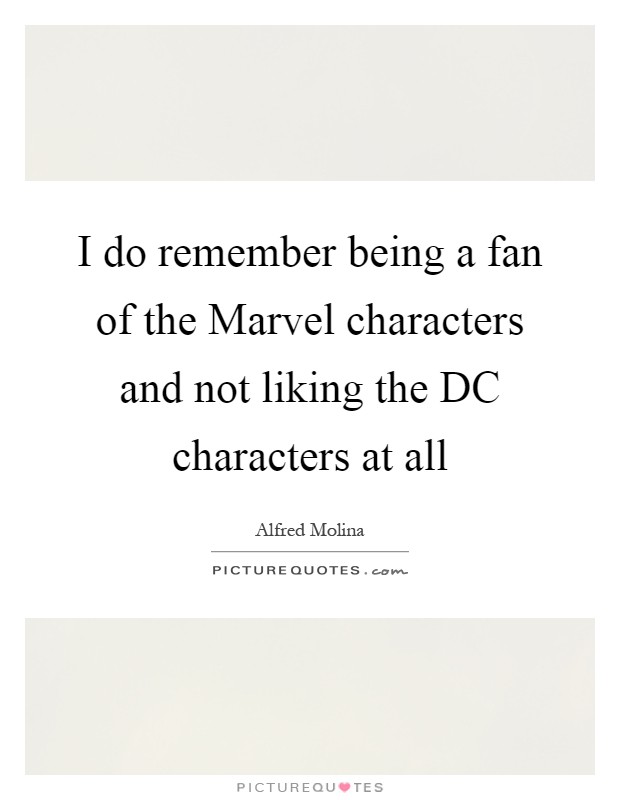 I do remember being a fan of the Marvel characters and not liking the DC characters at all Picture Quote #1