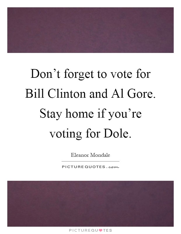 Don't forget to vote for Bill Clinton and Al Gore. Stay home if you're voting for Dole Picture Quote #1