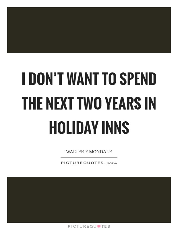 I don't want to spend the next two years in Holiday Inns Picture Quote #1