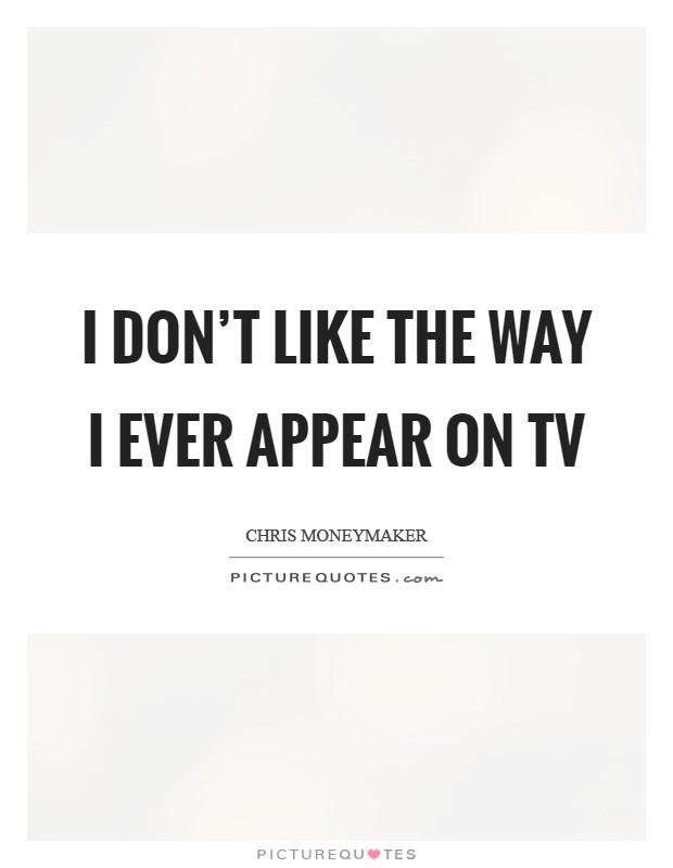 I don't like the way I ever appear on TV Picture Quote #1