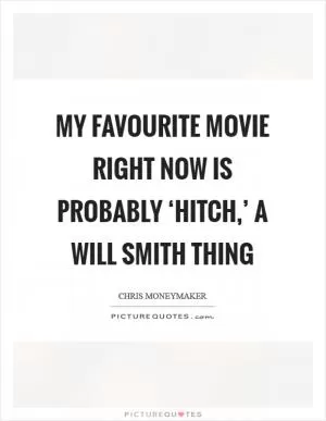 My favourite movie right now is probably ‘Hitch,’ a Will Smith thing Picture Quote #1