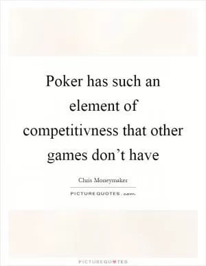 Poker has such an element of competitivness that other games don’t have Picture Quote #1