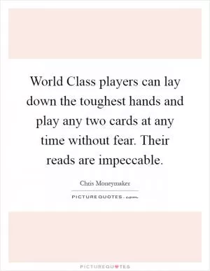 World Class players can lay down the toughest hands and play any two cards at any time without fear. Their reads are impeccable Picture Quote #1