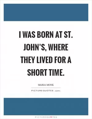 I was born at St. John’s, where they lived for a short time Picture Quote #1