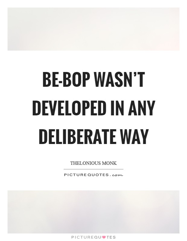 Be-bop wasn't developed in any deliberate way Picture Quote #1