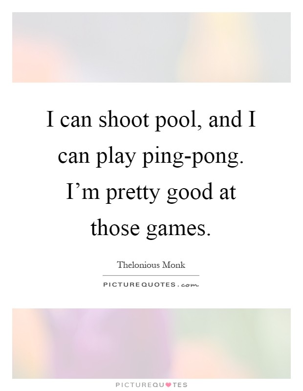 I can shoot pool, and I can play ping-pong. I'm pretty good at those games Picture Quote #1