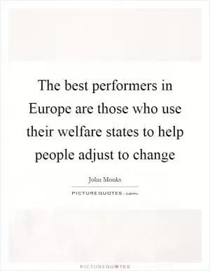 The best performers in Europe are those who use their welfare states to help people adjust to change Picture Quote #1