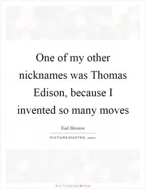 One of my other nicknames was Thomas Edison, because I invented so many moves Picture Quote #1