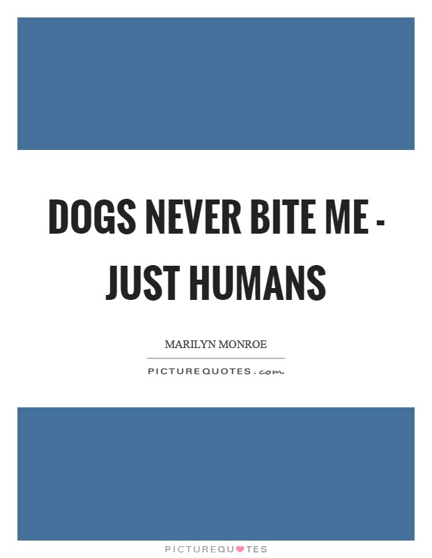 Dogs never bite me - just humans Picture Quote #1