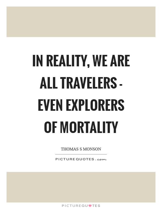 In reality, we are all travelers - even explorers of mortality Picture Quote #1