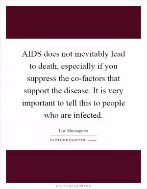 AIDS does not inevitably lead to death, especially if you suppress the co-factors that support the disease. It is very important to tell this to people who are infected Picture Quote #1