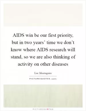 AIDS win be our first priority, but in two years’ time we don’t know where AIDS research will stand, so we are also thinking of activity on other diseases Picture Quote #1