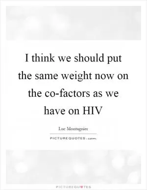 I think we should put the same weight now on the co-factors as we have on HIV Picture Quote #1