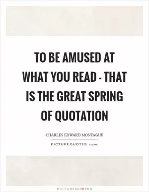 To be amused at what you read - that is the great spring of quotation Picture Quote #1