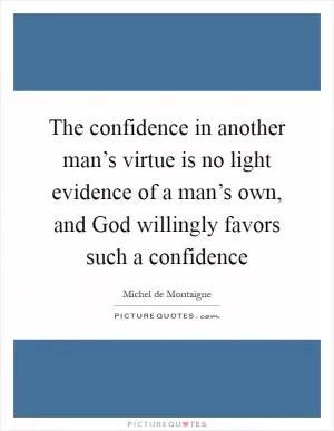 The confidence in another man’s virtue is no light evidence of a man’s own, and God willingly favors such a confidence Picture Quote #1