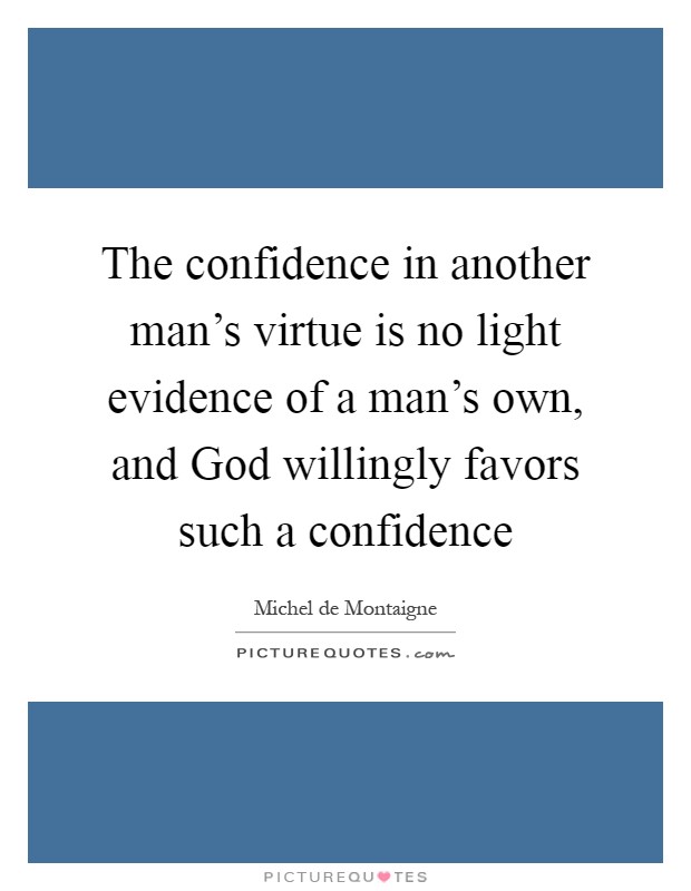 The confidence in another man's virtue is no light evidence of a man's own, and God willingly favors such a confidence Picture Quote #1
