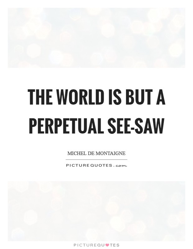 The world is but a perpetual see-saw Picture Quote #1