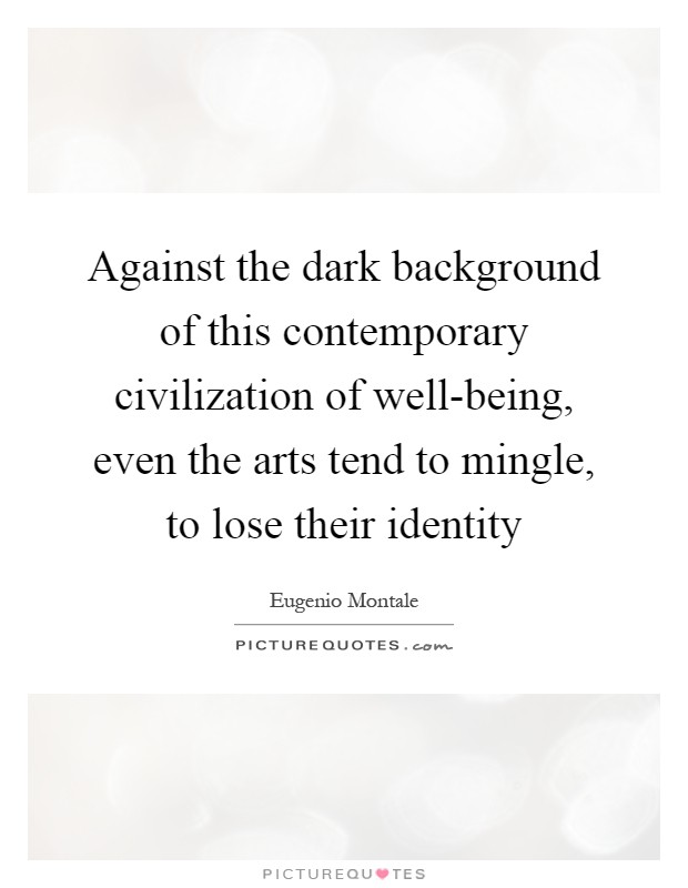 Against the dark background of this contemporary civilization of well-being, even the arts tend to mingle, to lose their identity Picture Quote #1