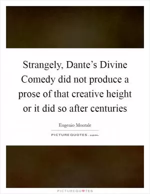 Strangely, Dante’s Divine Comedy did not produce a prose of that creative height or it did so after centuries Picture Quote #1