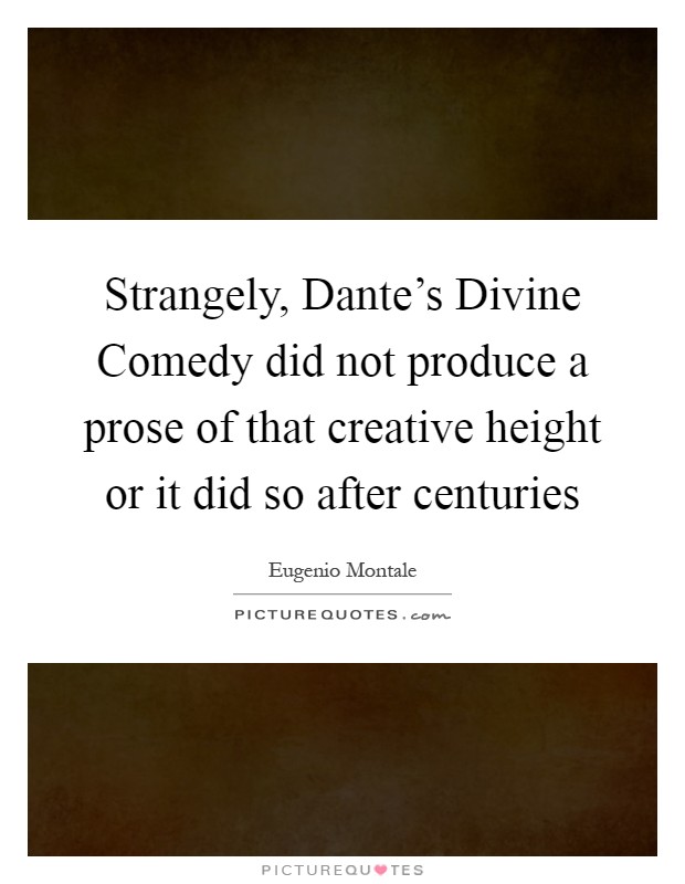Strangely, Dante's Divine Comedy did not produce a prose of that creative height or it did so after centuries Picture Quote #1