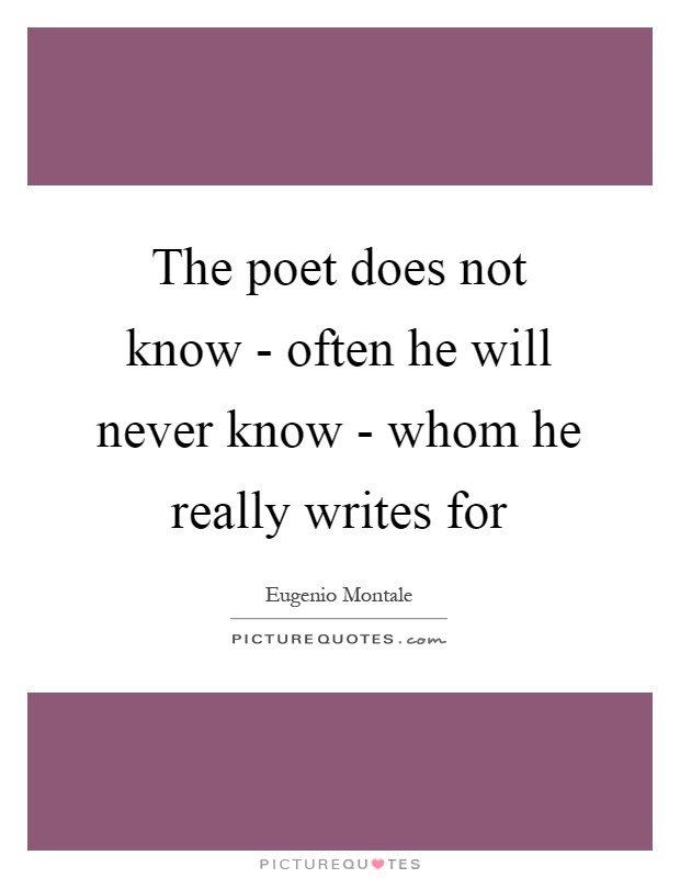 The poet does not know - often he will never know - whom he really writes for Picture Quote #1