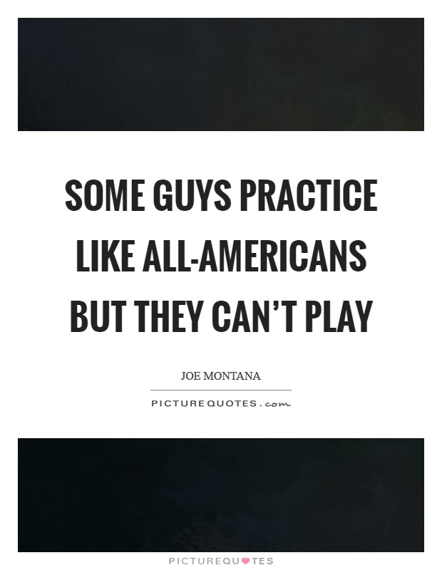 Some guys practice like all-Americans but they can't play Picture Quote #1