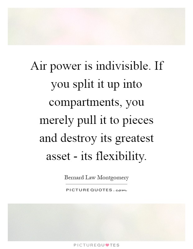 Air power is indivisible. If you split it up into compartments, you merely pull it to pieces and destroy its greatest asset - its flexibility Picture Quote #1