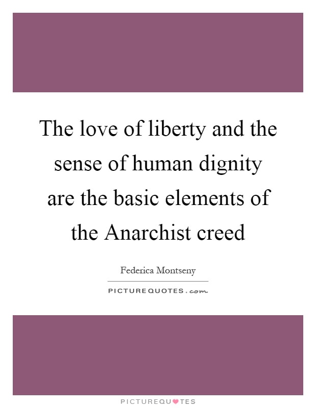 The love of liberty and the sense of human dignity are the basic elements of the Anarchist creed Picture Quote #1