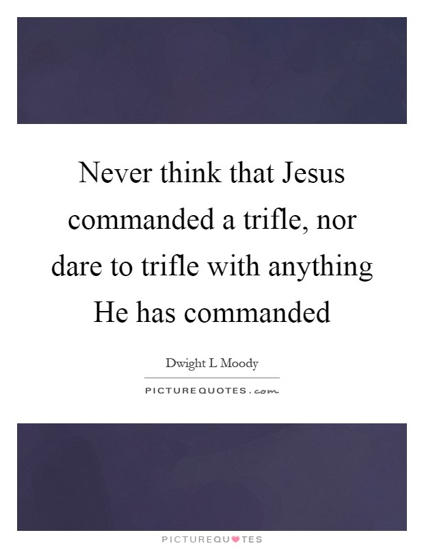Never think that Jesus commanded a trifle, nor dare to trifle with anything He has commanded Picture Quote #1