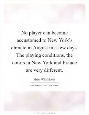 No player can become accustomed to New York’s climate in August in a few days. The playing conditions, the courts in New York and France are very different Picture Quote #1
