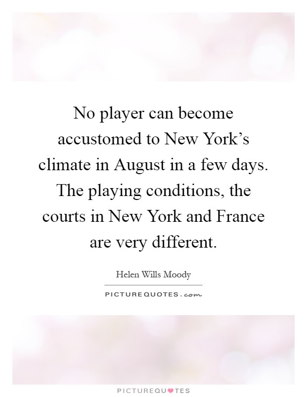 No player can become accustomed to New York's climate in August in a few days. The playing conditions, the courts in New York and France are very different Picture Quote #1