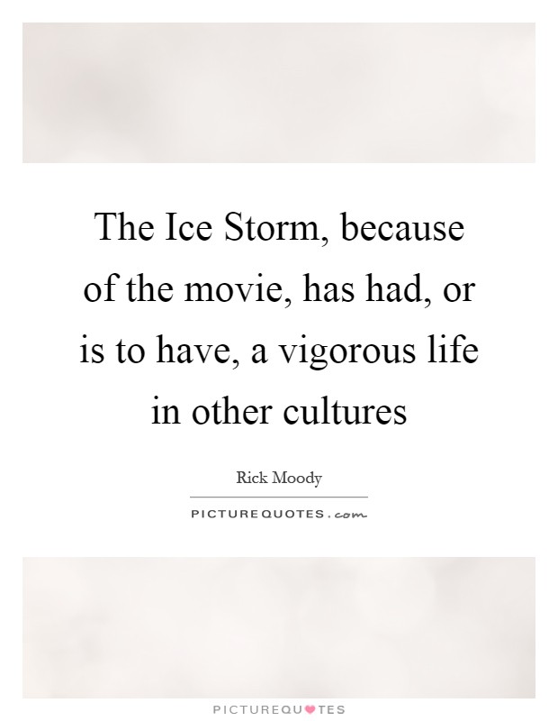 The Ice Storm, because of the movie, has had, or is to have, a vigorous life in other cultures Picture Quote #1