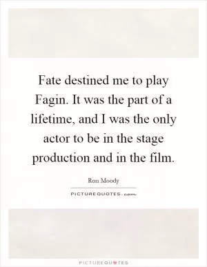 Fate destined me to play Fagin. It was the part of a lifetime, and I was the only actor to be in the stage production and in the film Picture Quote #1