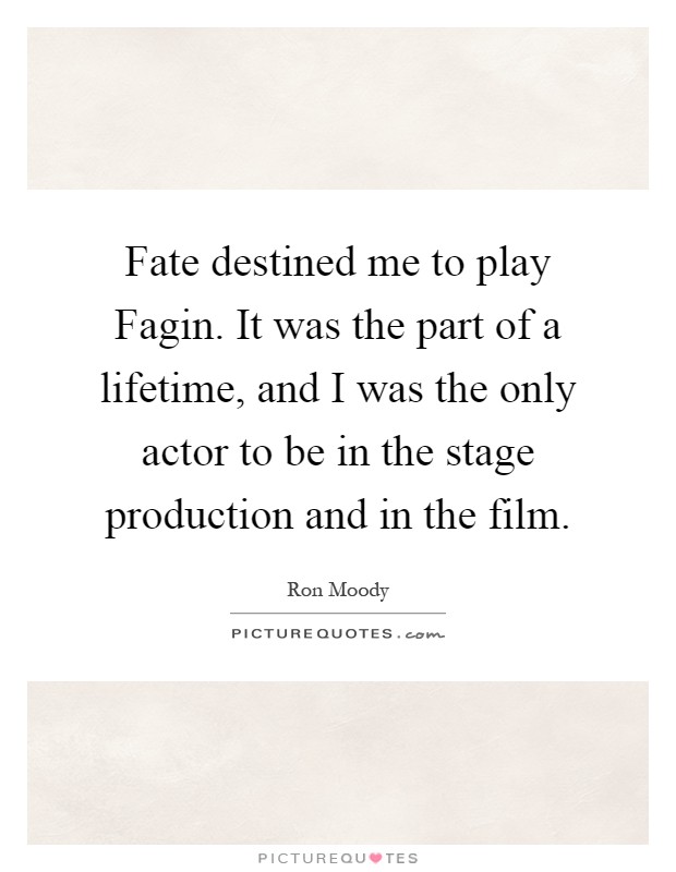 Fate destined me to play Fagin. It was the part of a lifetime, and I was the only actor to be in the stage production and in the film Picture Quote #1