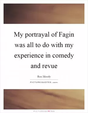 My portrayal of Fagin was all to do with my experience in comedy and revue Picture Quote #1