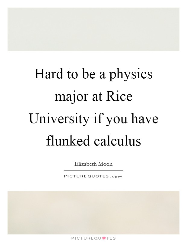Hard to be a physics major at Rice University if you have flunked calculus Picture Quote #1