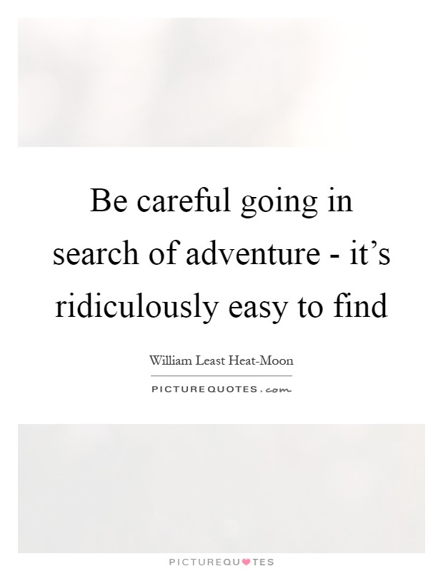 Be careful going in search of adventure - it's ridiculously easy to find Picture Quote #1