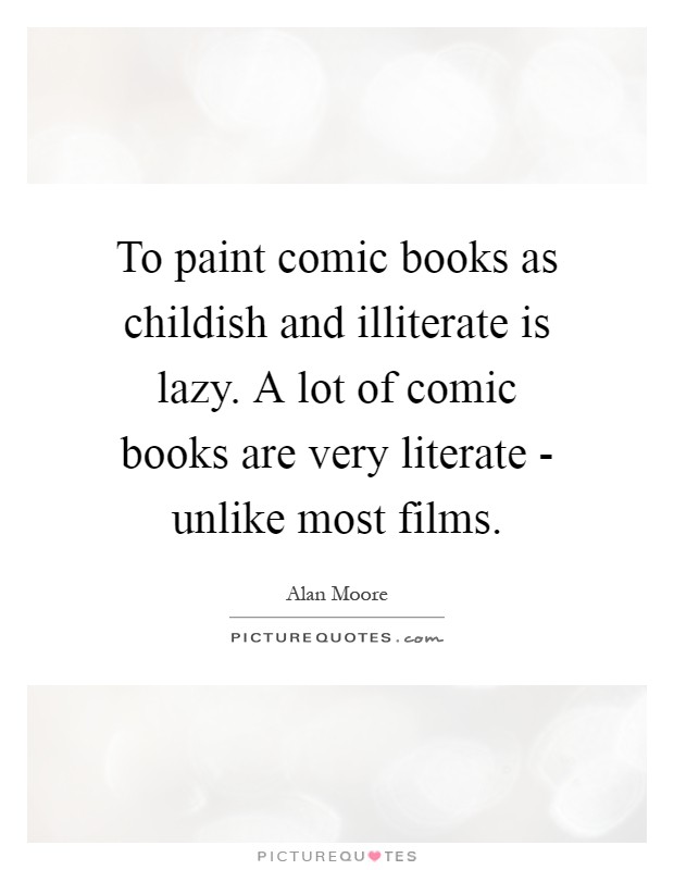 To paint comic books as childish and illiterate is lazy. A lot of comic books are very literate - unlike most films Picture Quote #1