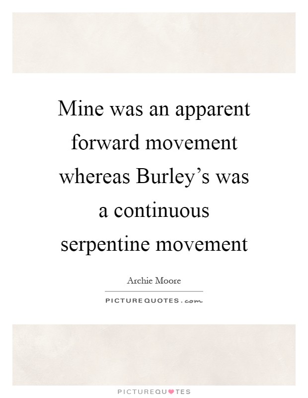 Mine was an apparent forward movement whereas Burley's was a continuous serpentine movement Picture Quote #1