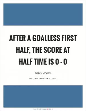 After a goalless first half, the score at half time is 0 - 0 Picture Quote #1