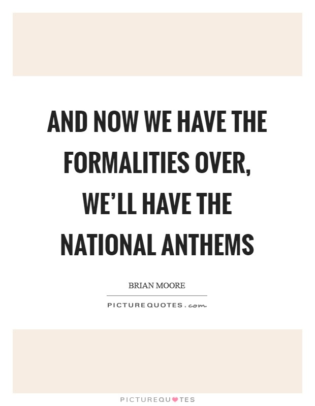 And now we have the formalities over, we'll have the National Anthems Picture Quote #1