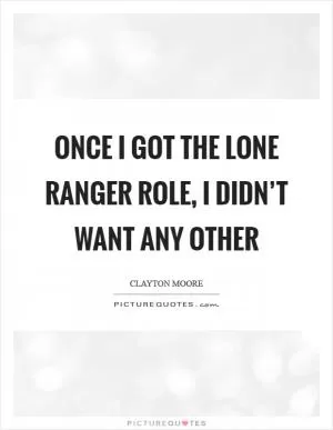 Once I got the Lone Ranger role, I didn’t want any other Picture Quote #1