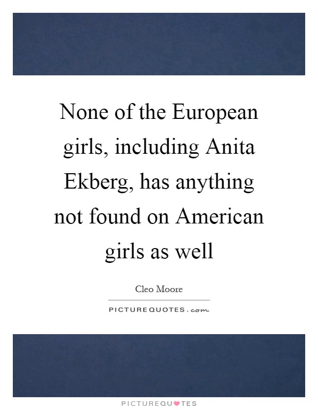 None of the European girls, including Anita Ekberg, has anything not found on American girls as well Picture Quote #1