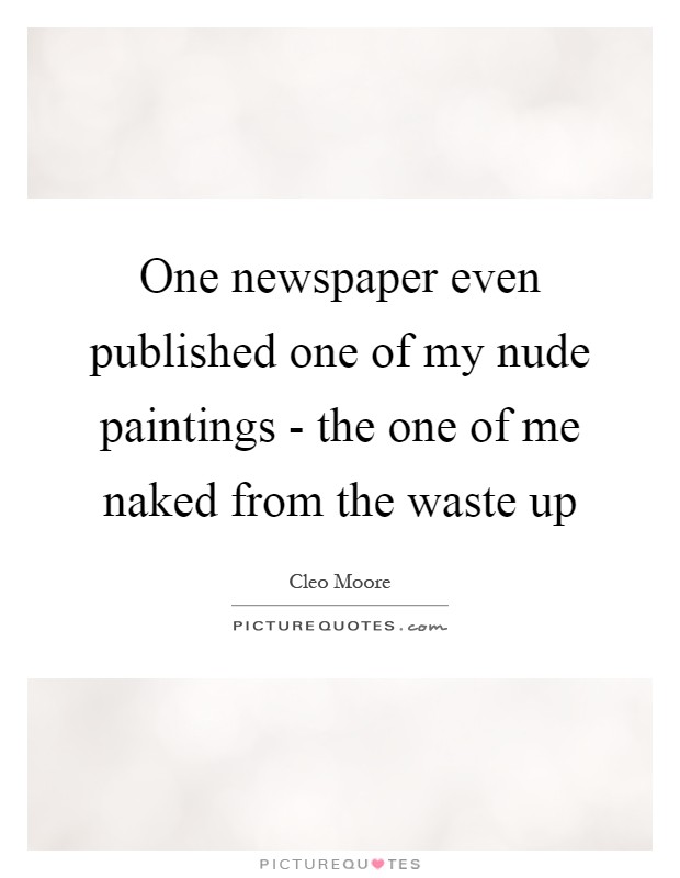 One newspaper even published one of my nude paintings - the one of me naked from the waste up Picture Quote #1