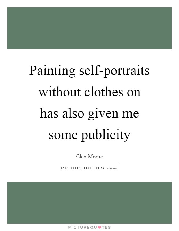 Painting self-portraits without clothes on has also given me some publicity Picture Quote #1