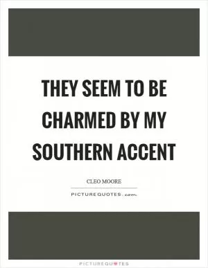 They seem to be charmed by my Southern accent Picture Quote #1