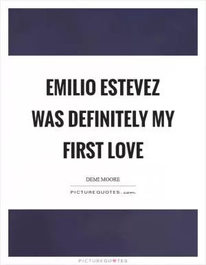 Emilio Estevez was definitely my first love Picture Quote #1