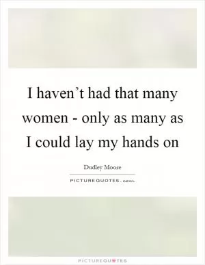 I haven’t had that many women - only as many as I could lay my hands on Picture Quote #1
